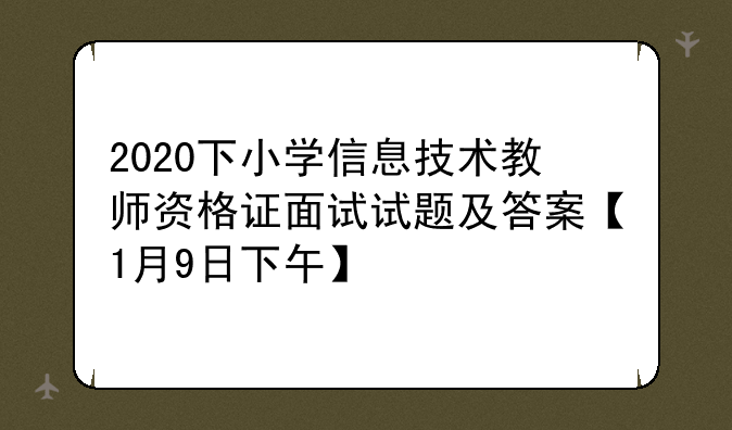 2020下小学信息技术教师资格证面试试题及答案【1月9日下午】