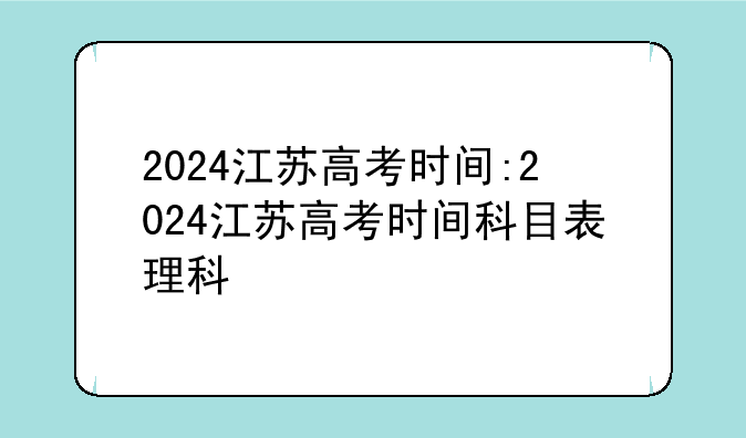 2024江苏高考时间:2024江苏高考时间科目表理科