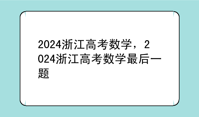 2024浙江高考数学，2024浙江高考数学最后一题