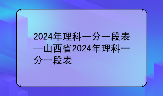 2024年理科一分一段表—山西省2024年理科一分一段表