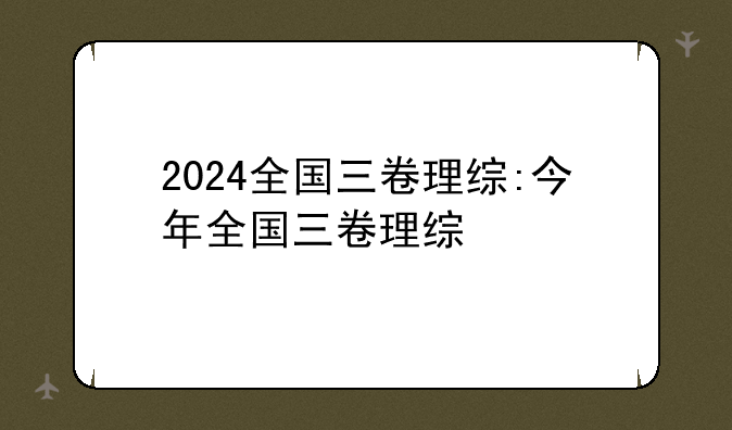 2024全国三卷理综:今年全国三卷理综
