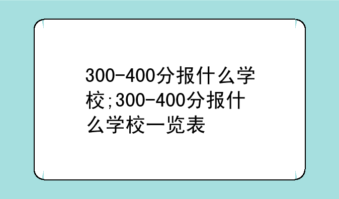 300-400分报什么学校;300-400分报什么学校一览表