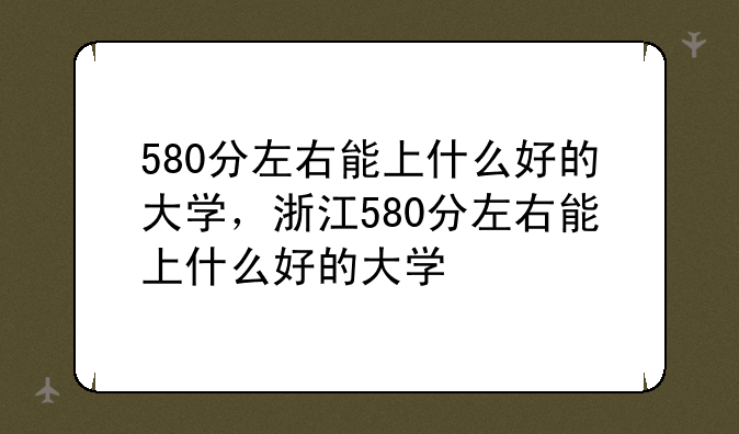 580分左右能上什么好的大学，浙江580分左右能上什么好的大学
