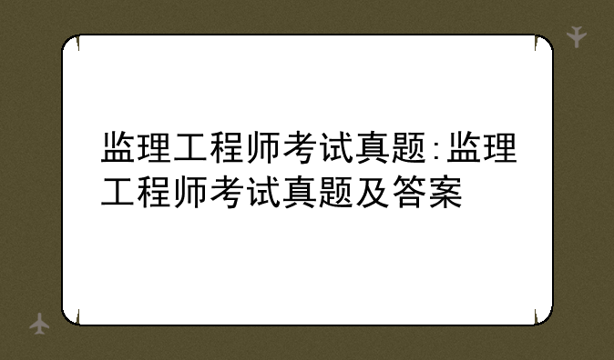监理工程师考试真题:监理工程师考试真题及答案