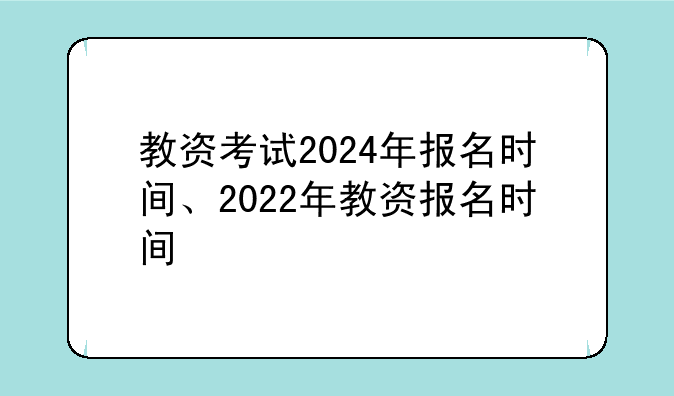 教资考试2024年报名时间、2022年教资报名时间
