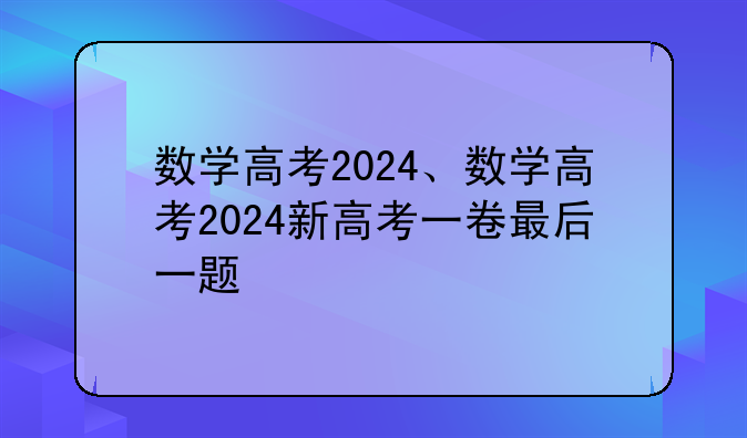 数学高考2024、数学高考2024新高考一卷最后一题
