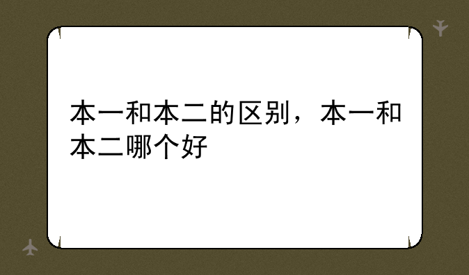 本一和本二的区别，本一和本二哪个好