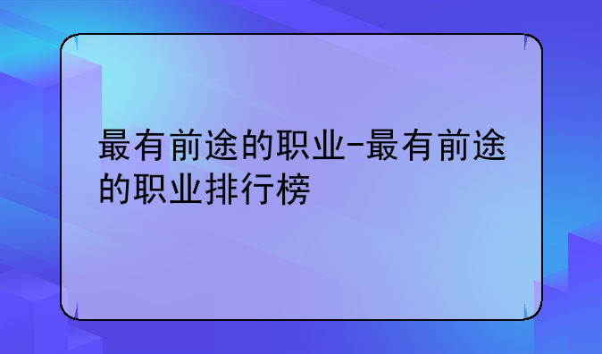 最有前途的职业-最有前途的职业排行榜