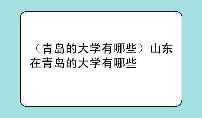 （青岛的大学有哪些）山东在青岛的大学有哪些