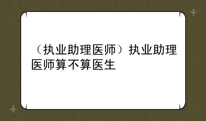 （执业助理医师）执业助理医师算不算医生