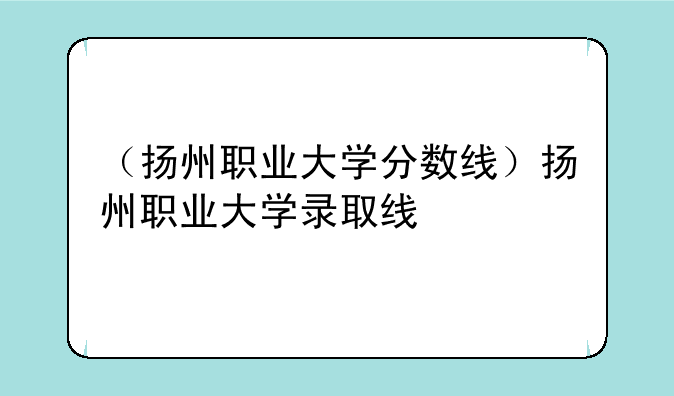 （扬州职业大学分数线）扬州职业大学录取线