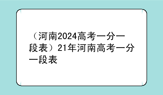 （河南2024高考一分一段表）21年河南高考一分一段表