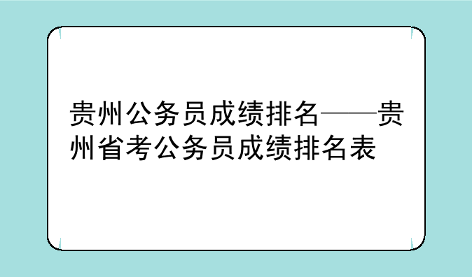 贵州公务员成绩排名——贵州省考公务员成绩排名表