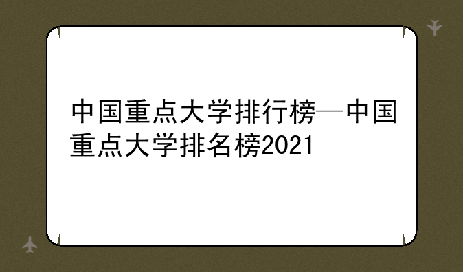 中国重点大学排行榜—中国重点大学排名榜2021