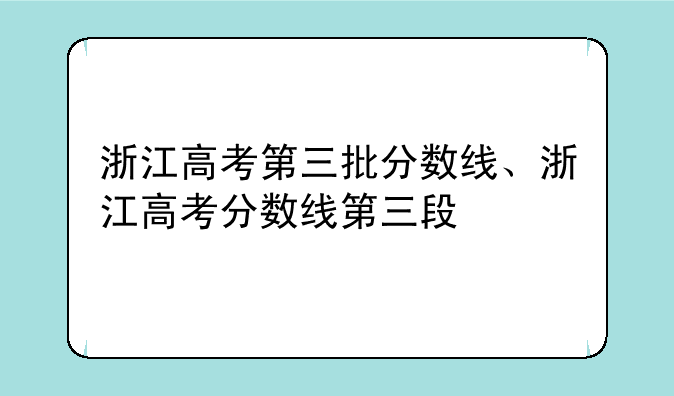 浙江高考第三批分数线、浙江高考分数线第三段