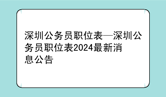 深圳公务员职位表—深圳公务员职位表2024最新消息公告
