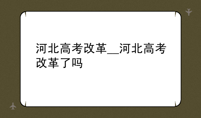 河北高考改革__河北高考改革了吗