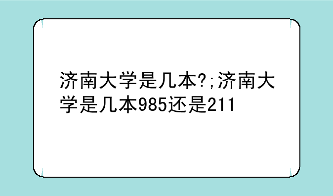 济南大学是几本?;济南大学是几本985还是211