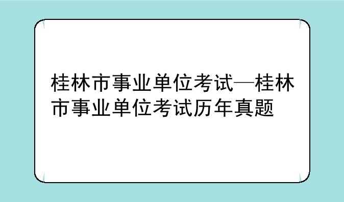 桂林市事业单位考试—桂林市事业单位考试历年真题