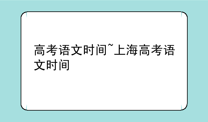 高考语文时间~上海高考语文时间