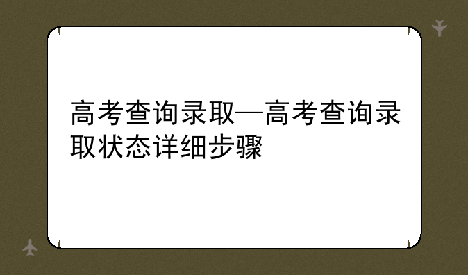 高考查询录取—高考查询录取状态详细步骤