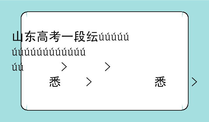 山东高考一段线二段线什么意思;2020年山东高考一段线和二段线区别
