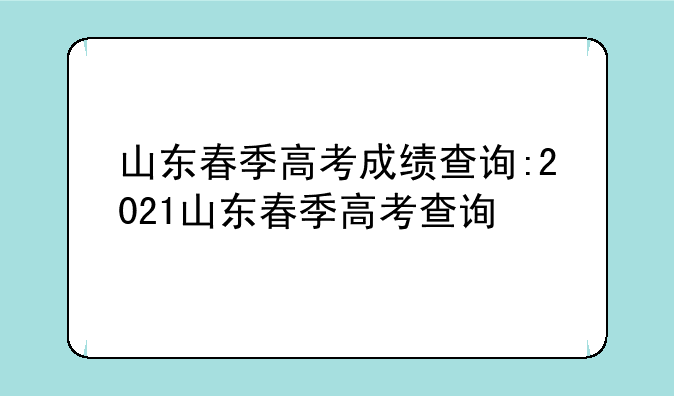 山东春季高考成绩查询:2021山东春季高考查询