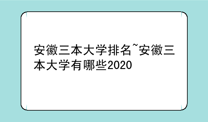 安徽三本大学排名~安徽三本大学有哪些2020