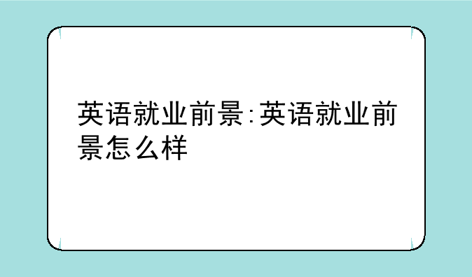 英语就业前景:英语就业前景怎么样