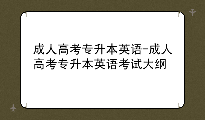 成人高考专升本英语-成人高考专升本英语考试大纲