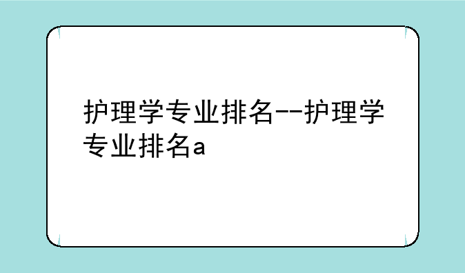 护理学专业排名--护理学专业排名a+