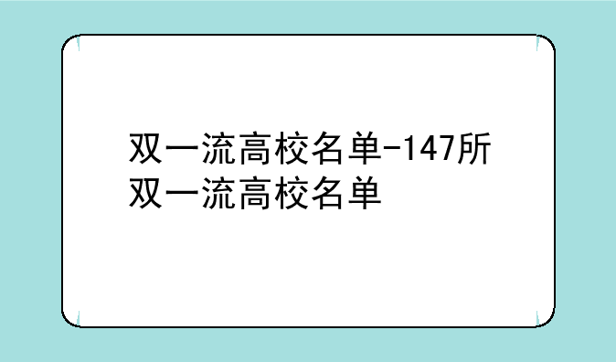 双一流高校名单-147所双一流高校名单